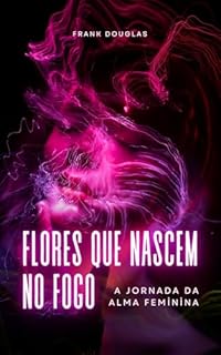 Livro Flores que Nascem no Fogo: A Jornada da Alma Feminina