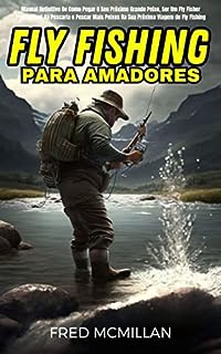 Livro Fly Fishing Para Amadores: Manual Definitivo De Como Pegar O Seu Próximo Grande Peixe, Ser Um Fly Fisher Profissional Na Pescaria E Pescar Mais Peixes Na Sua Próxima Viagem De Fly Fishing
