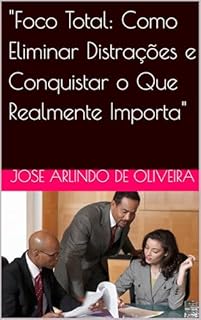 Livro "Foco Total: Como Eliminar Distrações e Conquistar o Que Realmente Importa"