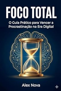 FOCO TOTAL: O Guia Prático para Vencer a Procrastinação na Era Digital