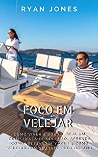 Livro Foco Em Velejar: Como Viver A Bordo, Seja Um Cruzeirista De Sucesso, Aprenda Como Velejar Um Yacht E Como Velejar Com Seu Iate Pelo Oceano
