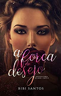 Livro A FORÇA DO DESEJO: LIVRO PARTE 01 : DUOLOGIA FORÇA DO AMOR