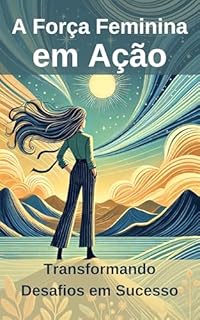 Livro A Força Feminina em Ação: Transformando Desafios em Sucesso