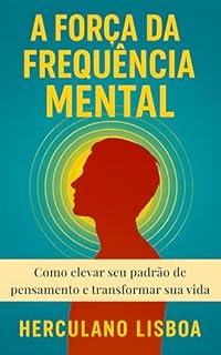 Livro A Força da Frequência Mental: Como elevar seu padrão de pensamento e transformar sua vida (Série Mente & Equilíbrio Emocional Livro 3)