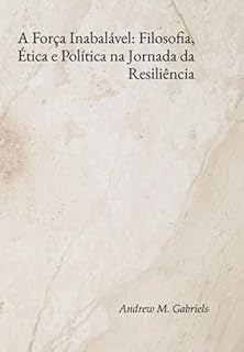 Livro A Força Inabalável: Filosofia, Ética E Política Na Jornada Da Resiliência