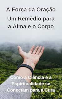 Livro A Força da Oração: Um Remédio para a Alma e o Corpo: Como a Ciência e a Espiritualidade se Conectam para a Cura