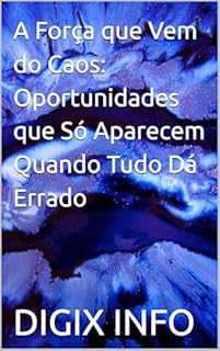 A Força que Vem do Caos: Oportunidades que Só Aparecem Quando Tudo Dá Errado