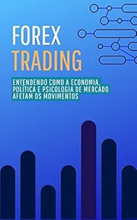 Livro Forex Trading: Entendendo Como a Economia, Política e Psicologia de Mercado Afetam os Movimentos