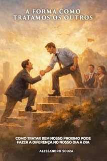 A forma como tratamos os outros: Como tratar bem nosso próximo pode fazer a diferença no nosso dia a dia