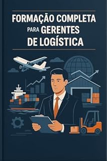 Livro Formação Completa para Gerentes de Logistica: Torne-se um Gerente de Logística Estratégico e Técnico com a Formação Definitiva