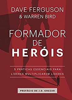 Formador de heróis: 5 práticas essenciais para líderes multiplicarem líderes