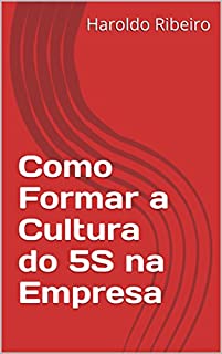 Livro Como Formar a Cultura do 5S na Empresa (SÉRIE 5S  - OU VOCÊ IMPLANTA, OU VOCÊ IMPLANTA! Livro 1)