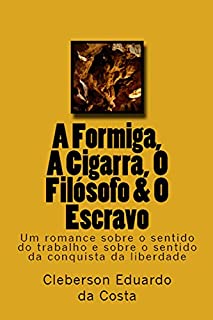 Livro A FORMIGA, A CIGARRA, O FILÓSOFO & O ESCRAVO: Um romance sobre o sentido do trabalho & sobre o sentido da conquista da liberdade