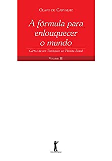 A fórmula para enlouquecer o mundo: Cartas de um Terráqueo ao Planeta Brasil - Volume III