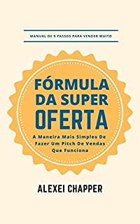 Livro Fórmula da Super-Oferta: Manual de 9 passos para vender muito: a maneira mais simples de fazer um pitch de vendas que funciona