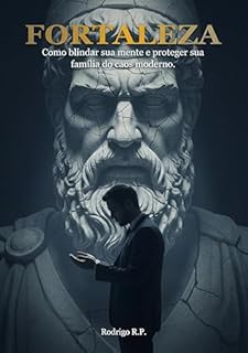 Fortaleza: Como blindar sua mente e proteger sua família do caos moderno.
