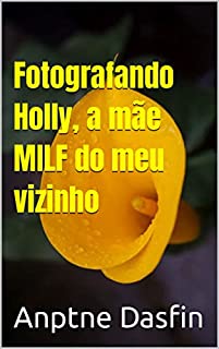 Fotografando Holly, a mãe MILF do meu vizinho