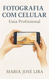 Livro FOTOGRAFIA COM CELULAR: GUIA PROFISSIONAL: Como Superar a Frustração, Dominar a Técnica e Criar Fotos Incríveis com o Aparelho Que Você Já Tem