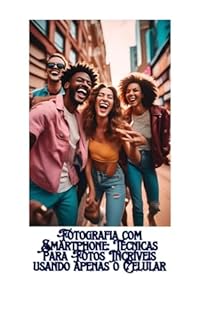 Livro Fotografia com Smartphone: Técnicas para Fotos Incríveis usando apenas o Celular