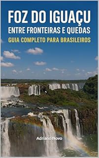 Livro Foz do Iguaçu: Entre Fronteiras e Quedas : Guia Completo para Brasileiros (Guia de Sobrevivência para Brasileiros)