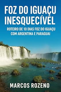 Livro Foz do Iguaçu Inesquecível: Roteiro de 10 dias Foz do Iguaçu com Argentina e Paraguai (Lugares Inesquecíveis)