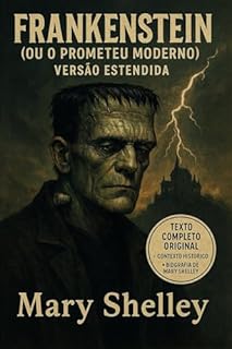 Livro FRANKENSTEIN (Ou O Prometeu moderno) Versão Estendida: Texto Original Completo + Contexto Historico + Biografia de Mary Shelley (Classicos)