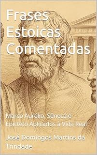 Frases Estoicas Comentadas: Marco Aurélio, Sêneca e Epicteto Aplicados à Vida Real