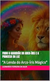 FRIBU O GUARDIÃO DO ARCO-ÍRIS E A PRINCESA DA LUZ: "A Lenda do Arco-Íris Mágico"