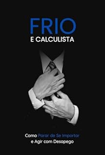 Frio e Calculista: Como Parar de Se Importar e Agir com Desapego