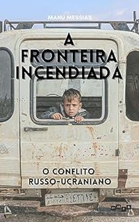 A Fronteira Incendiada: O Conflito Russo-Ucraniano