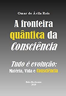 Livro A fronteira quântica da Consciência: Tudo é evolução - Matéria, Vida e Consciência