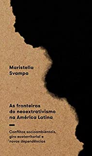 As fronteiras do neoextrativismo na América Latina: Conflitos socioambientais, giro ecoterritorial e novas dependências