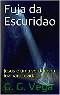Fuja da Escuridao: Jesus é uma verdadeira luz para a vida (Spanish Edition)