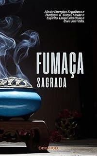 Livro FUMAÇA SAGRADA: Afaste energias negativas e purifique o Corpo, Mente e Espírito. Limpe sua Casa e Cure suas Vida.