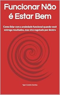 Funcionar Não é Estar Bem: Como lidar com a ansiedade funcional quando você entrega resultados, mas vive esgotado por dentro
