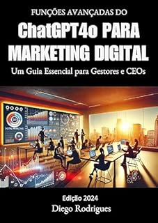 Livro FUNÇÕES AVANÇADAS DO CHATGPT-4o PARA MARKETING DIGITAL Ed. 2024: Um Guia Essencial para Gestores e CEOs