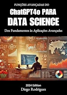 Livro FUNÇÕES AVANÇADAS DO CHATGPT4 OMNI PARA DATA SCIENCE EDIÇÃO 2024: Dos Fundamentos às Aplicações Avançadas