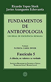 Fundamentos de Antropologia - Fasciculo 5 - A ciencia; os valores e a verdade  - Um ideal de excelência humana