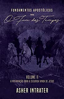 Livro FUNDAMENTOS APOSTÓLICOS PARA O FIM DOS TEMPOS: Volume II - A Preparação para a Segunda Vinda de Jesus