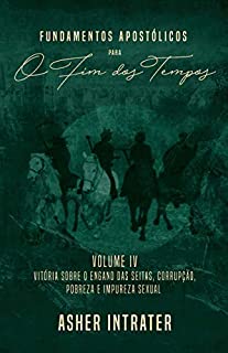 Livro FUNDAMENTOS APOSTÓLICOS PARA O FIM DOS TEMPOS: Volume IV - Vitória sobre o Engano das Seitas, Corrupção, Pobreza e Impureza Sexual