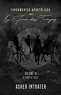 Livro FUNDAMENTOS APOSTÓLICOS PARA O FIM DOS TEMPOS: Volume VI - O Temor de Deus!