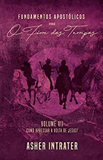 Livro FUNDAMENTOS APOSTÓLICOS PARA O FIM DOS TEMPOS: Volume VII - Como Apressar a Volta de Jesus!