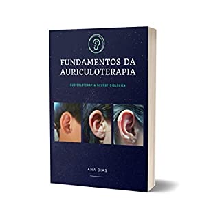 Livro FUNDAMENTOS DA AURICULOTERAPIA: AURICULOTERAPIA NEUROFISIOLÓGICA (100 PROTOCOLOS DE AURICULOTERAPIA)
