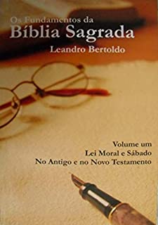Livro Os Fundamentos da Bíblia Sagrada - volume I: Lei Moral e Sábado. No Antigo e no Novo Testamento.