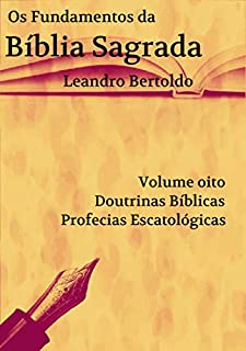 Livro Os Fundamentos da Bíblia Sagrada - Volume VIII: Doutrinas Bíblicas. Profecias Escatológicas.