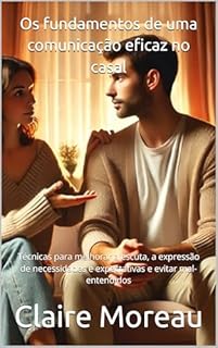 Livro Os fundamentos de uma comunicação eficaz no casal: Técnicas para melhorar a escuta, a expressão de necessidades e expectativas e evitar mal-entendidos