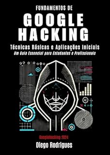 Livro FUNDAMENTOS DE GOOGLE HACKING Edição 2024: TÉCNICAS BÁSICAS E APLICAÇÕES INICIAIS - UM GUIA ESSENCIAL PARA ESTUDANTES E PROFISSIONAIS