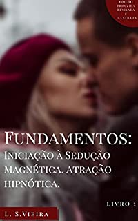 FUNDAMENTOS: INICIAÇÃO À SEDUÇÃO MAGNÉTICA. ATRAÇÃO HIPNÓTICA: AS ARMAS SECRETAS PARA VOCÊ VENCER A TIMIDEZ DE UMA VEZ POR TODAS E SE TORNAR UM HOMEM IMPLACAVELMENTE SEDUTOR.