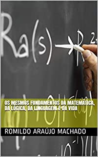 Livro OS MESMOS FUNDAMENTOS DA MATEMÁTICA, DA LÓGICA, DA LINGUAGEM E DA VIDA
