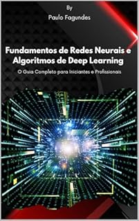 Livro Fundamentos de Redes Neurais e Algoritmos de Deep Learning: O Guia Completo para Iniciantes e Profissionais
